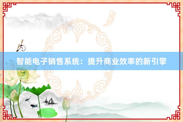 智能电子销售系统：提升商业效率的新引擎